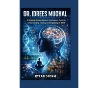 DR. IDREES MUGHAL: A Science-Driven, Modern Psychiatrist’s Guide to Understanding, Healing, and Strengthening the Mind