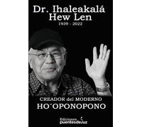 Dr. Ihaleakalá Hew Len (1936 - 2022) Creador del Ho´oponopono Moderno: Guía práctica para entender este arte hawaiano de resolución de problemas