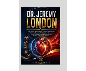 DR. JEREMY LONDON: The Science of Heart Health: Exploring Cardiovascular Wellness, Preventive Medicine, Blood Pressure Control, Cholesterol Management, Nutrition, Exercise, and Lifelong Longevity