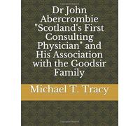Dr John Abercrombie "Scotland's First Consulting Physician" and His Association with the Goodsir Family