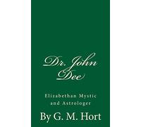 Dr. John Dee: Elizabethan Mystic and Astrologer: By G. M. Hort