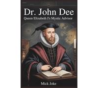 Dr. John Dee: Queen Elizabeth I's Mystic Advisor: The Untold Story of the Renowned Mathematician and Occultist and His Role in the English Empire (Chronicles of Prophecy)