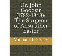 Dr. John Goodsir (1782-1848): The Surgeon of Anstruther Easter