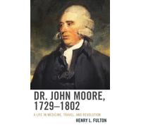 Dr. John Moore, 1729-1802 : A Life in Medicine, Travel, and Revolution