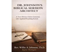 DR. JOHNSON'S BIBLICAL SERMON ARCHITECT: A Text-Driven, Christ-Centered, Life-Applied Preaching System