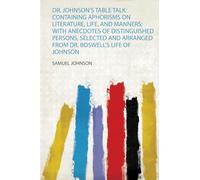 Dr. Johnson's Table Talk: Containing Aphorisms on Literature, Life, and Manners; With Anecdotes of Distinguished Persons, Selected and Arranged from Dr. Boswell's Life of Johnson