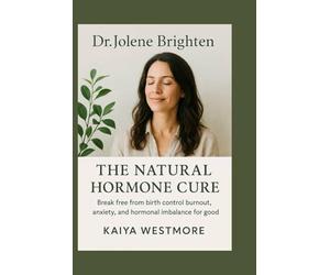 Dr. Jolene Brighten: The Natural Hormone Cure: Break Free from Birth Control Burnout, Anxiety, and Hormonal Imbalance for Good