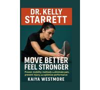Dr. Kelly Starrett: Move better, feel stronger: Proven mobility methods to eliminate pain, prevent injury, and optimize performance