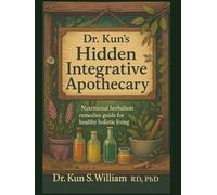 Dr. Kun’s Hidden Integrative Apothecary: Nutritional Herbalism Remedies Guide for Healthy Holistic Living (Dr. Kun's Home Herbalism)