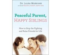 Peaceful Parent, Happy Siblings : How to Stop the Fighting and Raise Friends ...