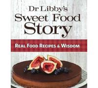 Dr Libby's Sweet Food Story: Real Food Recipes & Wisdom