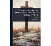 Dr. Martin Luther's Small Catechism With Explanations