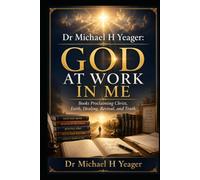 Dr Michael H Yeager: God at Work In Me: Books Proclaiming Christ, Faith, Healing, Revival, and Truth