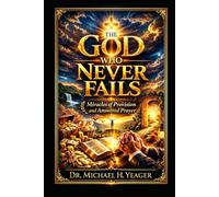 Dr Michael H Yeager -The God Who Never Fails: Miracles of Provision, and Answered Prayer