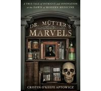 Dr Mutter's Marvels: A True Tale of Intrigue and Innovation at the Dawn of Modern Medicine