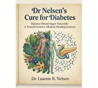 Dr Nelsen’s Cure for Diabetes: Balance Blood Sugar Naturally: A Transformative Alkaline Healing Journey