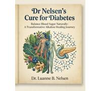 Dr Nelsen’s Cure for Diabetes: Balance Blood Sugar Naturally: A Transformative Alkaline Healing Journey