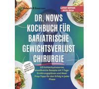 Dr. Nows Kochbuch für bariatrische Gewichtsverlust Chirurgie: 125 kohlenhydratarme, eiweißreiche Rezepte mit 7-Tage-Ernährungsplänen und Meal-Prep-Tipps für den Erfolg in jeder Phase