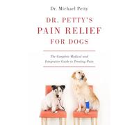 Dr. Petty`s Pain Relief for Dogs - The Complete Medical and Integrative Guide to Treating Pain
