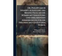 Dr. Philipp Jakob Spener's Auslegung des Briefes Pauli an die Römer mit Einleitung und erklärenden Anmerkungen für die Freunde des göttlichen Worts.