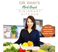 Dr. Rani's Plant-Based Visionary Kitchen: Over 130 Plant-Based Recipes for Healthy Vision (Beyond Carrots)