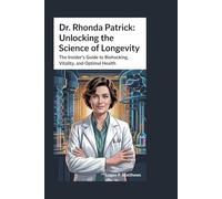Dr Rhonda Patrick: Unlocking the Science of Longevity: The Insider’s Guide to Biohacking, Vitality, and Optimal Health