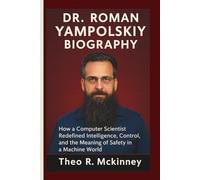 DR. ROMAN YAMPOLSKIY BIOGRAPHY: How a Computer Scientist Redefined Intelligence, Control, and the Meaning of Safety in a Machine World