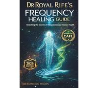 DR ROYAL RIFE’S FREQUENCY HEALING GUIDE: Unlocking the Secrets of Frequencies and Human Health