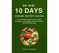 DR SEBI 10 DAYS SUGAR DETOX GUIDE: The Ultimate Guide to Quit Sugar Cravings, Lose Weight Easily and Reset the Brain Naturally