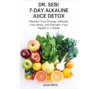 Dr. Sebi 7-Day Alkaline Juice Detox: Restore Your Energy, Detoxify Your Body, and Reclaim Your Health in 1 Week