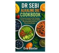 Dr Sebi Alkaline Diet Cookbook: A Practical Guide for Self-healing, Energy and Vitality, Using Dr Sebi’s Recommended Herbs and Nourishing Recipes
