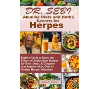 Dr. SEBI Alkaline Diets and Herbs Secrets for Herpes: Perfect Guide to Know the Effects of Antioxidant Recipes for Body Detox & Cleanser that Remove Skin, Oral or Genital Herpes Infections