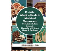 Dr. Sebi Alkaline Guide to Medicinal Mushrooms: Heal, Detox & Boost Immunity Naturally with Reishi, Chaga & Cordyceps (DR SEBI DIET)