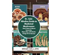 Dr. Sebi Alkaline Guide to Medicinal Mushrooms: Heal, Detox & Boost Immunity Naturally with Reishi, Chaga & Cordyceps (DR SEBI DIET)