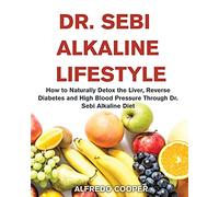Dr. Sebi Alkaline Lifestyle: How to Naturally Detox the Liver, Reverse Diabetes and High Blood Pressure Through Dr. Sebi Alkaline Diet