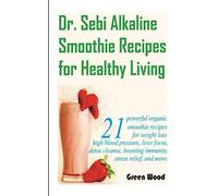 Dr. Sebi Alkaline Smoothie Recipes for Healthy Living: 21 powerful organic smoothie recipes for weight loss, high blood pressure, liver focus, detox cleanse, boosting immunity, stress relieve, & more.