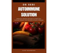 DR SEBI AUTOIMMUNE SOLUTION: Delicious Alkaline Recipes To Heal Your Immune System And Reverse Chronic Illnesses (Dr Sebi Alkaline Diet Guide)