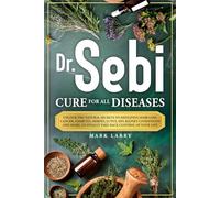 Dr. Sebi Cure for All Diseases: Unlock the Natural Secrets to Defeating Hair Loss, Cancer, Diabetes, Herpes, Lupus, HIV, and More, to Finally Take Back Control of Your Life