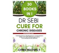 DR SEBI CURE FOR CHRONIC DISEASES (30BOOKS IN 1): Unlocking Nature’s Healing Power: A Comprehensive Guide to Dr Sebi’s Holistic Approach to Overcoming Chronic Diseases