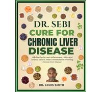 DR. SEBI CURE FOR CHRONIC LIVER DISEASE: Alkaline herbs, anti-inflammatory diets and holistic natural herbal remedies for reversing chronic liver disease