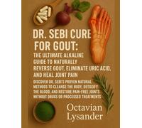 DR. SEBI CURE FOR GOUT: THE ULTIMATE ALKALINE GUIDE TO NATURALLY REVERSE GOUT, ELIMINATE URIC ACID, AND HEAL JOINT PAIN
