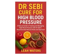 Dr Sebi Cure for High Blood Pressure: A Natural Guide to Treating and Managing High Blood Pressure with Dr Sebi’s Recommended Natural Herbs and Approach