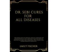 DR. SEBI CURES FOR ALL DISEASES: The Simple Path to Optimal Health. Uncover the Hidden Power of Dr. Sebi's Diet for Easy Disease Prevention and Cure, ... Well-being, and Unprecedented Longevity.
