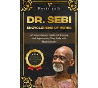 Dr. Sebi Encyclopedia of Herbs: A Comprehensive Guide to Cleansing and Rejuvenating Your Body with Healing Herbs