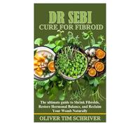 DR SEBI FIBROID CURE: The ultimate guide to Shrink Fibroids, Restore Hormonal Balance, and Reclaim Your Womb Naturally