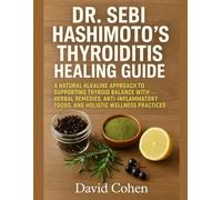 DR. SEBI HASHIMOTO’S THYROIDITIS HEALING GUIDE: A NATURAL ALKALINE APPROACH TO SUPPORTING THYROID BALANCE WITH HERBAL REMEDIES, ANTI-INFLAMMATORY FOODS, AND HOLISTIC WELLNESS PRACTICES