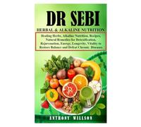 DR SEBI HERBAL & ALKALINE NUTRITION: Healing Herbs, Alkaline Nutrition, Recipes, Natural Remedies for Detoxification, Rejuvenation, Energy, Longevity, Vitality to Restore Balance and Defeat Chronic D