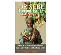 DR SEBI HERBAL BIBLE MADE SIMPLE: From A to Z: Herbal Remedies made Easy to Understand and apply
