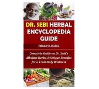DR. SEBI HERBAL ENCYCLOPEDIA GUIDE: Complete Guide on Dr. Sebi’s Alkaline Herbs, It Unique Benefits for a Total Body Wellness