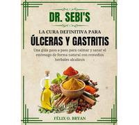 Dr. Sebi La cura definitiva para las úlceras y la gastritis: Guía paso a paso para aliviar y curar el estómago de forma natural con remedios herbales alcalinos